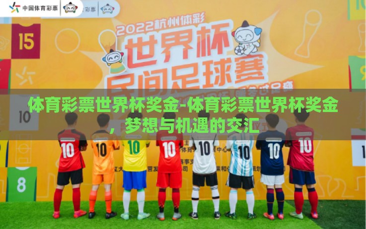 体育彩票世界杯奖金-体育彩票世界杯奖金,梦想与机遇的交汇 体育彩票世界杯奖金-体育彩票世界杯奖金,梦想与机遇的交汇