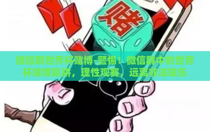 微信群世界杯赌博-警惕!微信群中的世界杯赌博陷阱,理性观赛,远离非法娱乐 微信群世界杯赌博-警惕!微信群中的世界杯赌博陷阱,理性观赛,远离非法娱乐