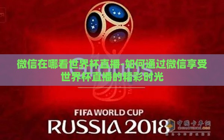 微信在哪看世界杯直播-如何通过微信享受世界杯直播的精彩时光 微信在哪看世界杯直播-如何通过微信享受世界杯直播的精彩时光