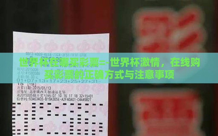 世界杯在哪买彩票=-世界杯激情,在线购买彩票的正确方式与注意事项 世界杯在哪买彩票=-世界杯激情,在线购买彩票的正确方式与注意事项