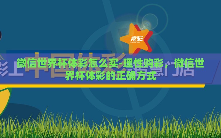 微信世界杯体彩怎么买-理性购彩,微信世界杯体彩的正确方式 微信世界杯体彩怎么买-理性购彩,微信世界杯体彩的正确方式