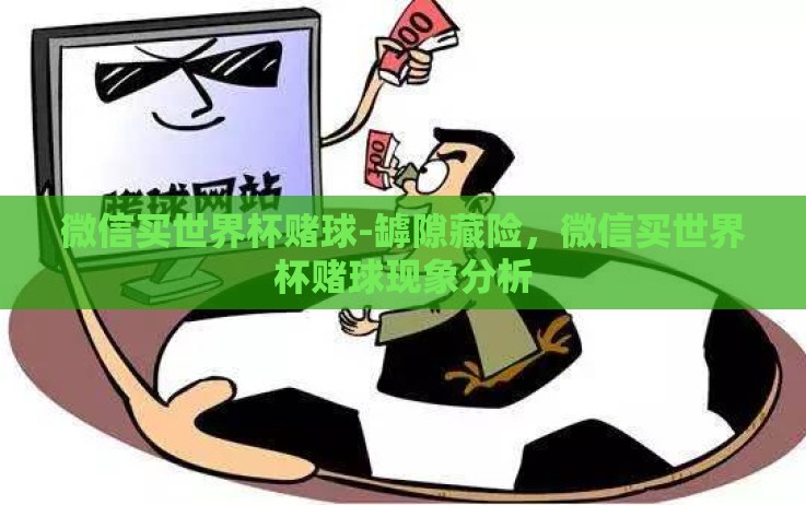 微信买世界杯赌球-罅隙藏险,微信买世界杯赌球现象分析 微信买世界杯赌球-罅隙藏险,微信买世界杯赌球现象分析