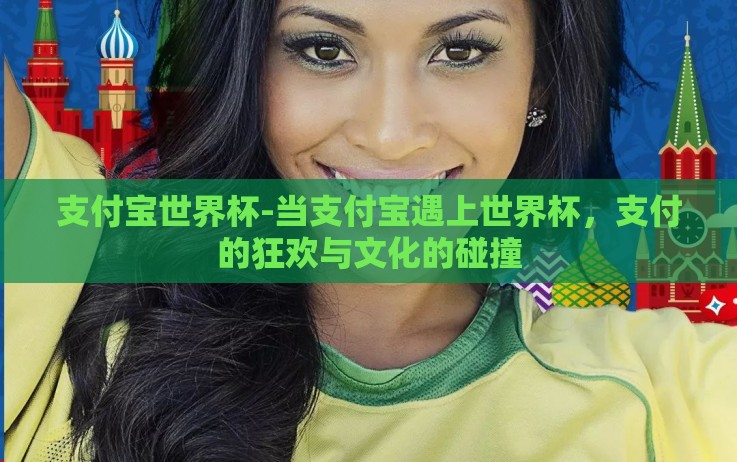 支付宝世界杯-当支付宝遇上世界杯,支付的狂欢与文化的碰撞 支付宝世界杯-当支付宝遇上世界杯,支付的狂欢与文化的碰撞