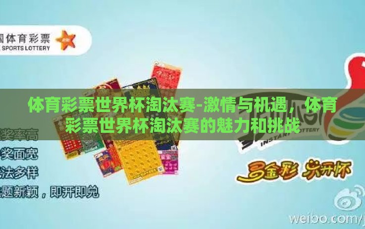 体育彩票世界杯淘汰赛-激情与机遇,体育彩票世界杯淘汰赛的魅力和挑战 体育彩票世界杯淘汰赛-激情与机遇,体育彩票世界杯淘汰赛的魅力和挑战