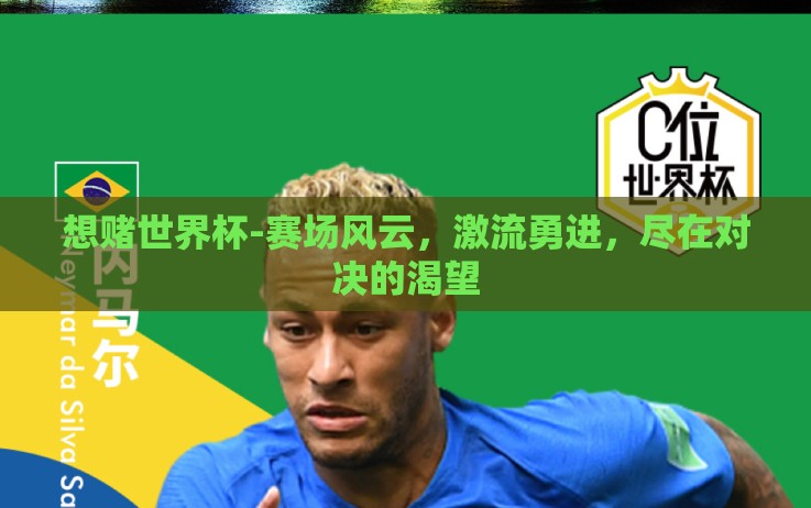 想赌世界杯-赛场风云,激流勇进,尽在对决的渴望 想赌世界杯-赛场风云,激流勇进,尽在对决的渴望