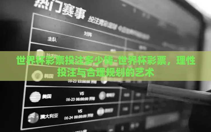 世界杯彩票投注多少钱-世界杯彩票,理性投注与合理规划的艺术 世界杯彩票投注多少钱-世界杯彩票,理性投注与合理规划的艺术