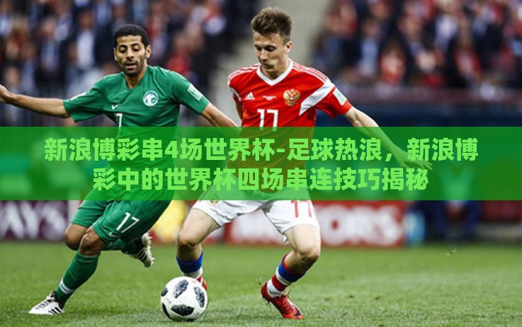 新浪博彩串4场世界杯-足球热浪,新浪博彩中的世界杯四场串连技巧揭秘 新浪博彩串4场世界杯-足球热浪,新浪博彩中的世界杯四场串连技巧揭秘