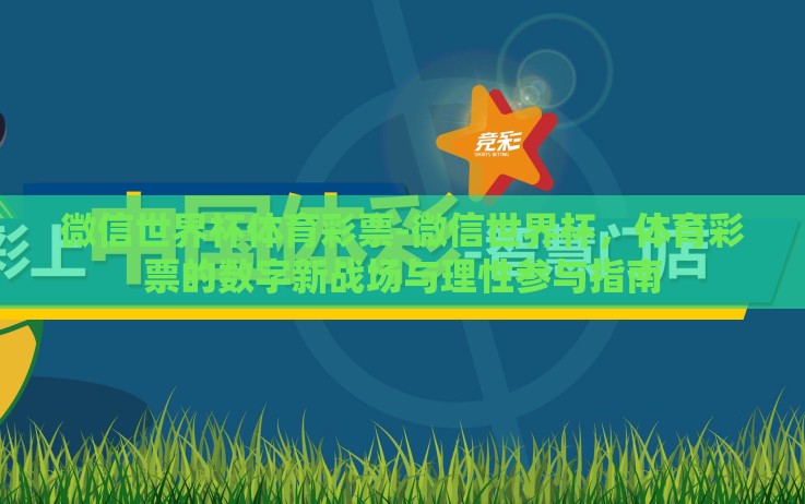 微信世界杯体育彩票-微信世界杯,体育彩票的数字新战场与理性参与指南 微信世界杯体育彩票-微信世界杯,体育彩票的数字新战场与理性参与指南