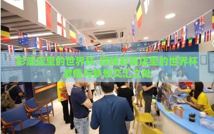 彩票店里的世界杯-探秘彩票店里的世界杯激情与梦想交汇之处 彩票店里的世界杯-探秘彩票店里的世界杯激情与梦想交汇之处