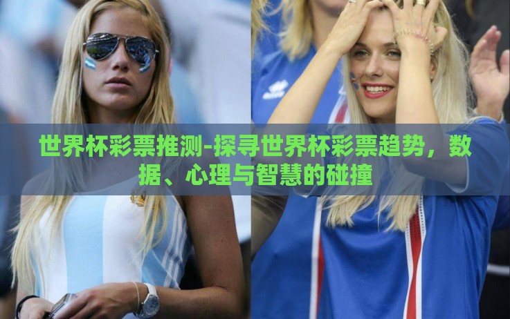 世界杯彩票推测-探寻世界杯彩票趋势,数据、心理与智慧的碰撞 世界杯彩票推测-探寻世界杯彩票趋势,数据、心理与智慧的碰撞
