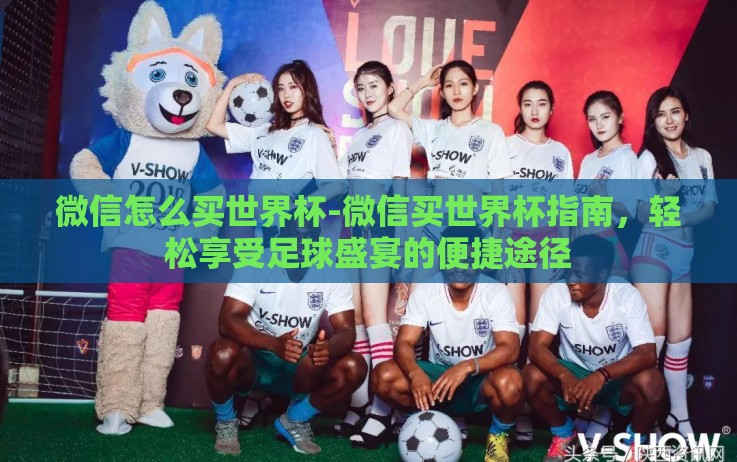 微信怎么买世界杯-微信买世界杯指南,轻松享受足球盛宴的便捷途径 微信怎么买世界杯-微信买世界杯指南,轻松享受足球盛宴的便捷途径