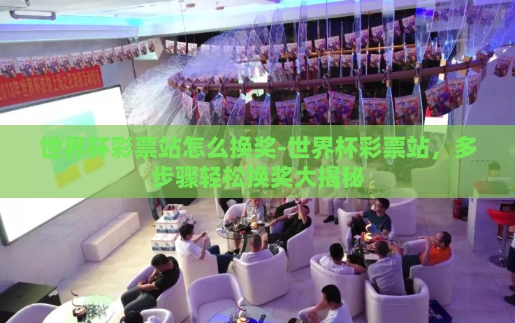 世界杯彩票站怎么换奖-世界杯彩票站，多步骤轻松换奖大揭秘