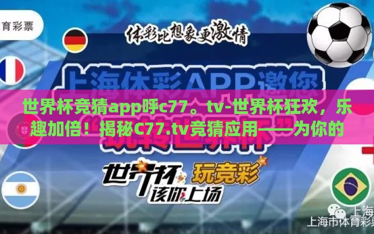 世界杯竞猜app呼c77。tv-世界杯狂欢,乐趣加倍!揭秘C77.tv竞猜应用——为你的观赛添彩 世界杯竞猜app呼c77。tv-世界杯狂欢,乐趣加倍!揭秘C77.tv竞猜应用——为你的观赛添彩