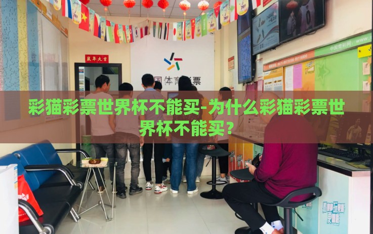 彩猫彩票世界杯不能买-为什么彩猫彩票世界杯不能买? 彩猫彩票世界杯不能买-为什么彩猫彩票世界杯不能买?
