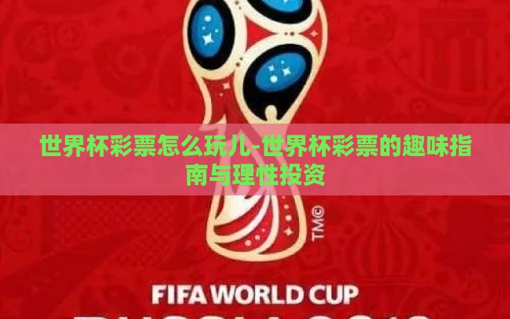 世界杯彩票怎么玩儿-世界杯彩票的趣味指南与理性投资 世界杯彩票怎么玩儿-世界杯彩票的趣味指南与理性投资