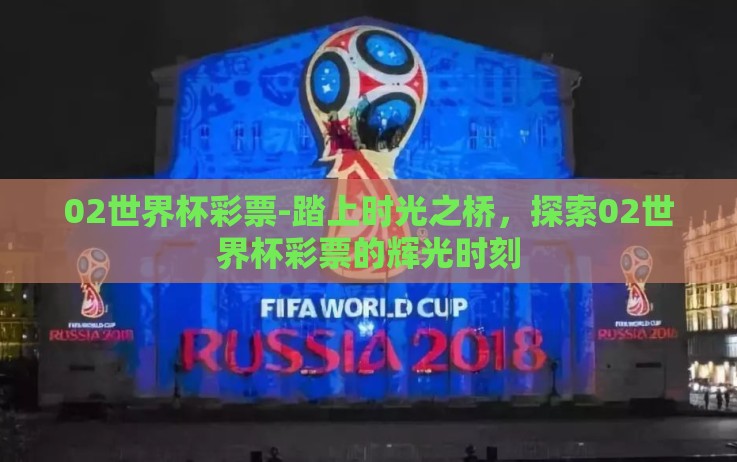 02世界杯彩票-踏上时光之桥,探索02世界杯彩票的辉光时刻 02世界杯彩票-踏上时光之桥,探索02世界杯彩票的辉光时刻