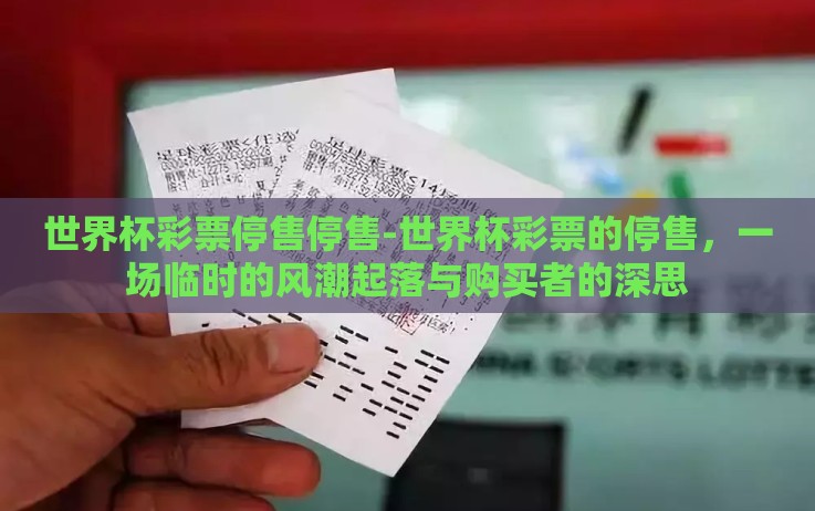 世界杯彩票停售停售-世界杯彩票的停售,一场临时的风潮起落与购买者的深思 世界杯彩票停售停售-世界杯彩票的停售,一场临时的风潮起落与购买者的深思