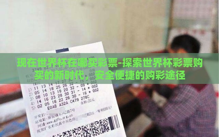 现在世界杯在哪买彩票-探索世界杯彩票购买的新时代,安全便捷的购彩途径 现在世界杯在哪买彩票-探索世界杯彩票购买的新时代,安全便捷的购彩途径