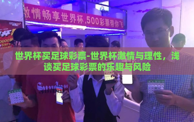 世界杯买足球彩票-世界杯激情与理性,浅谈买足球彩票的乐趣与风险 世界杯买足球彩票-世界杯激情与理性,浅谈买足球彩票的乐趣与风险