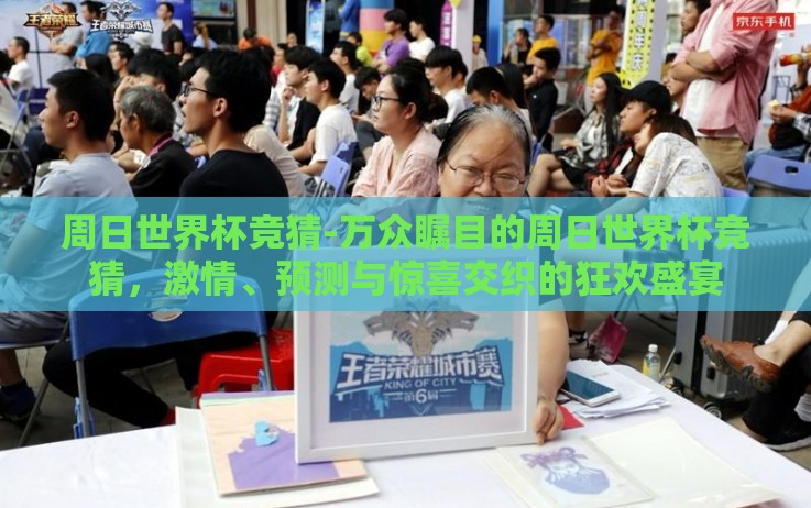 周日世界杯竞猜-万众瞩目的周日世界杯竞猜,激情、预测与惊喜交织的狂欢盛宴 周日世界杯竞猜-万众瞩目的周日世界杯竞猜,激情、预测与惊喜交织的狂欢盛宴