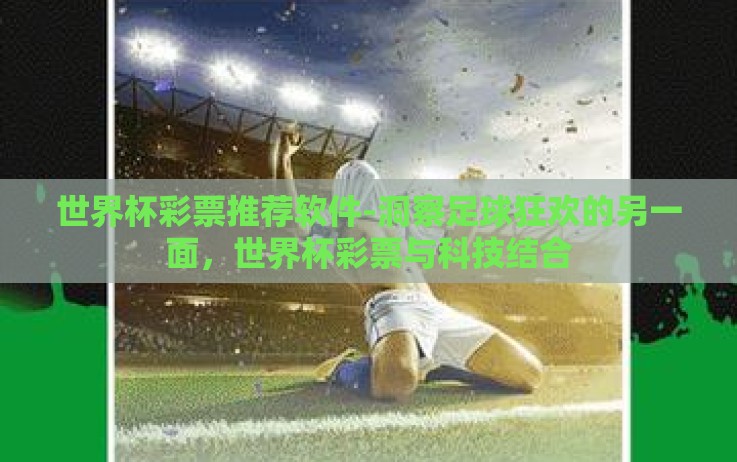 世界杯彩票推荐软件-洞察足球狂欢的另一面,世界杯彩票与科技结合 世界杯彩票推荐软件-洞察足球狂欢的另一面,世界杯彩票与科技结合