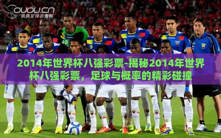 2014年世界杯八强彩票-揭秘2014年世界杯八强彩票,足球与概率的精彩碰撞 2014年世界杯八强彩票-揭秘2014年世界杯八强彩票,足球与概率的精彩碰撞