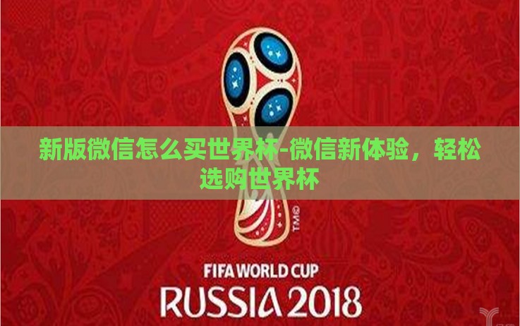 新版微信怎么买世界杯-微信新体验,轻松选购世界杯 新版微信怎么买世界杯-微信新体验,轻松选购世界杯