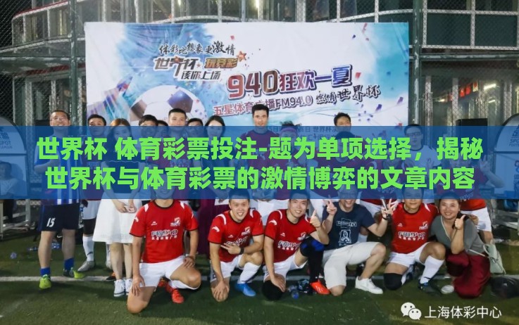 世界杯 体育彩票投注-题为单项选择,揭秘世界杯与体育彩票的激情博弈的文章内容如下 世界杯 体育彩票投注-题为单项选择,揭秘世界杯与体育彩票的激情博弈的文章内容如下