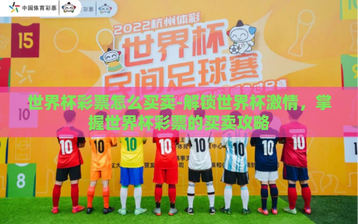 世界杯彩票怎么买卖-解锁世界杯激情,掌握世界杯彩票的买卖攻略 世界杯彩票怎么买卖-解锁世界杯激情,掌握世界杯彩票的买卖攻略