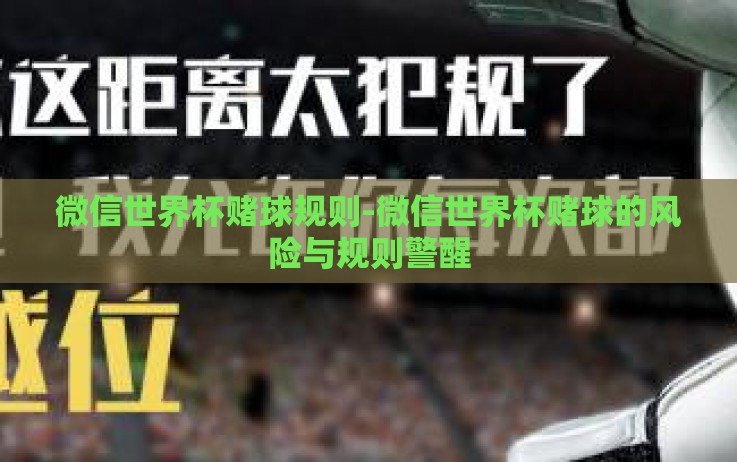 微信世界杯赌球规则-微信世界杯赌球的风险与规则警醒 微信世界杯赌球规则-微信世界杯赌球的风险与规则警醒