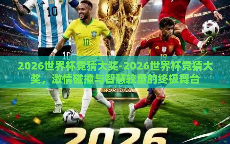 2026世界杯竞猜大奖-2026世界杯竞猜大奖，激情碰撞与智慧较量的终极舞台