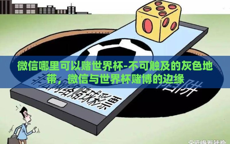 微信哪里可以赌世界杯-不可触及的灰色地带,微信与世界杯赌博的边缘 微信哪里可以赌世界杯-不可触及的灰色地带,微信与世界杯赌博的边缘