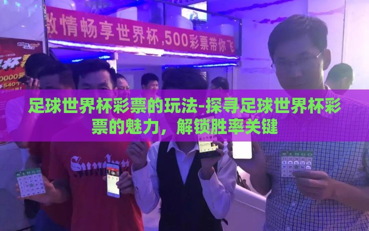 足球世界杯彩票的玩法-探寻足球世界杯彩票的魅力，解锁胜率关键