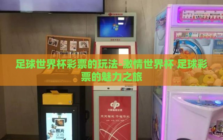 足球世界杯彩票的玩法-激情世界杯 足球彩票的魅力之旅 足球世界杯彩票的玩法-激情世界杯 足球彩票的魅力之旅