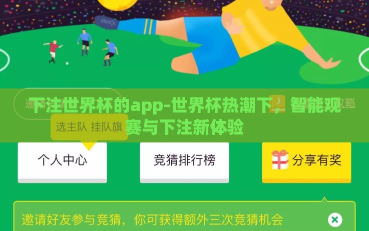 下注世界杯的app-世界杯热潮下,智能观赛与下注新体验 下注世界杯的app-世界杯热潮下,智能观赛与下注新体验