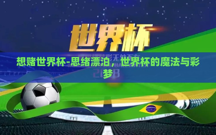 想赌世界杯-思绪漂泊,世界杯的魔法与彩梦 想赌世界杯-思绪漂泊,世界杯的魔法与彩梦
