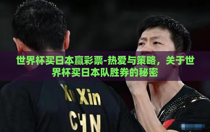 世界杯买日本赢彩票-热爱与策略,关于世界杯买日本队胜券的秘密 世界杯买日本赢彩票-热爱与策略,关于世界杯买日本队胜券的秘密