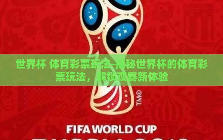 世界杯 体育彩票玩法-揭秘世界杯的体育彩票玩法,解锁观赛新体验 世界杯 体育彩票玩法-揭秘世界杯的体育彩票玩法,解锁观赛新体验