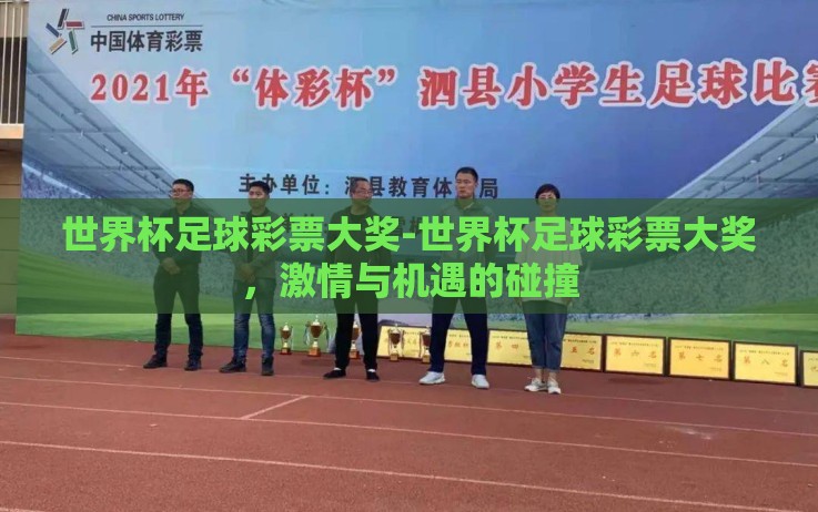 世界杯足球彩票大奖-世界杯足球彩票大奖,激情与机遇的碰撞 世界杯足球彩票大奖-世界杯足球彩票大奖,激情与机遇的碰撞